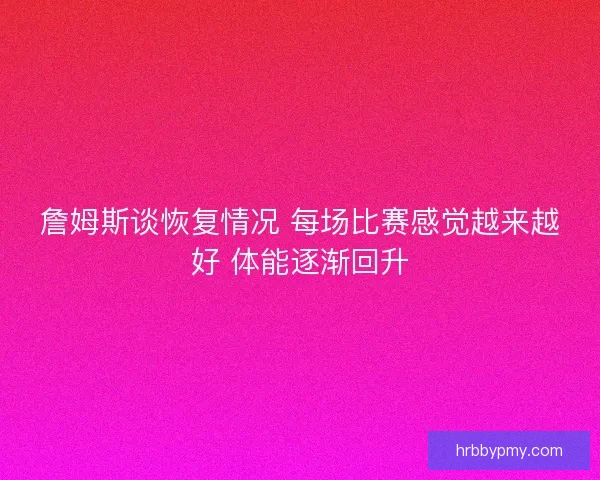 詹姆斯谈恢复情况 每场比赛感觉越来越好 体能逐渐回升