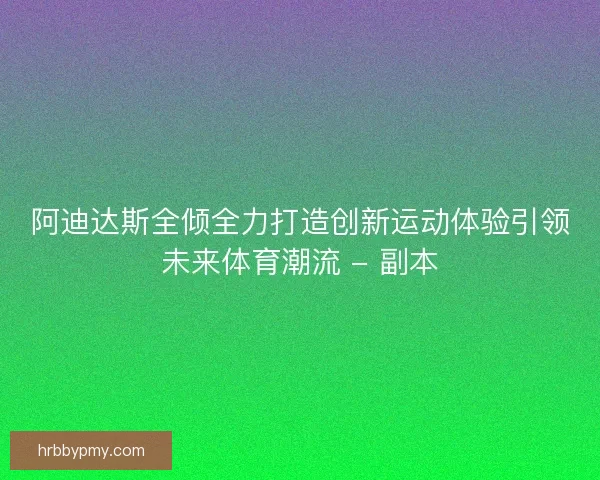 阿迪达斯全倾全力打造创新运动体验引领未来体育潮流 - 副本