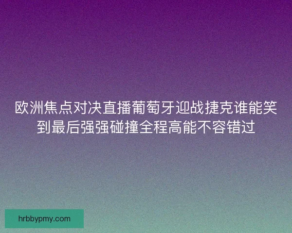 欧洲焦点对决直播葡萄牙迎战捷克谁能笑到最后强强碰撞全程高能不容错过 欧洲焦点对决直播葡萄牙迎战捷克谁能笑到最后强强碰撞全程高能不容错过