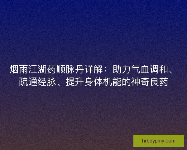 烟雨江湖药顺脉丹详解:助力气血调和、疏通经脉、提升身体机能的神奇良药 烟雨江湖药顺脉丹详解:助力气血调和、疏通经脉、提升身体机能的神奇良药