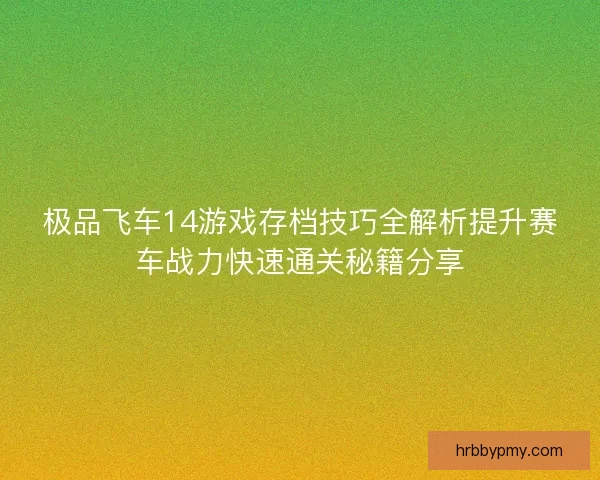 极品飞车14游戏存档技巧全解析提升赛车战力快速通关秘籍分享 极品飞车14游戏存档技巧全解析提升赛车战力快速通关秘籍分享