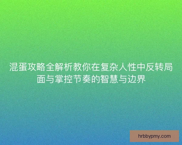 混蛋攻略全解析教你在复杂人性中反转局面与掌控节奏的智慧与边界 混蛋攻略全解析教你在复杂人性中反转局面与掌控节奏的智慧与边界