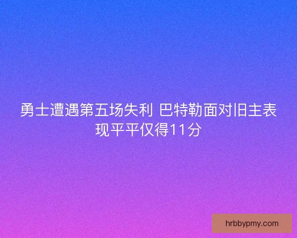 勇士遭遇第五场失利 巴特勒面对旧主表现平平仅得11分