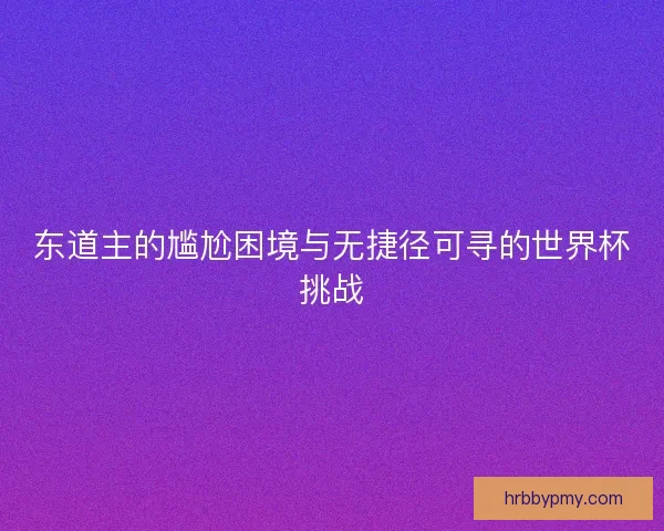 东道主的尴尬困境与无捷径可寻的世界杯挑战