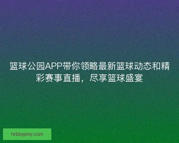 篮球公园APP带你领略最新篮球动态和精彩赛事直播，尽享篮球盛宴