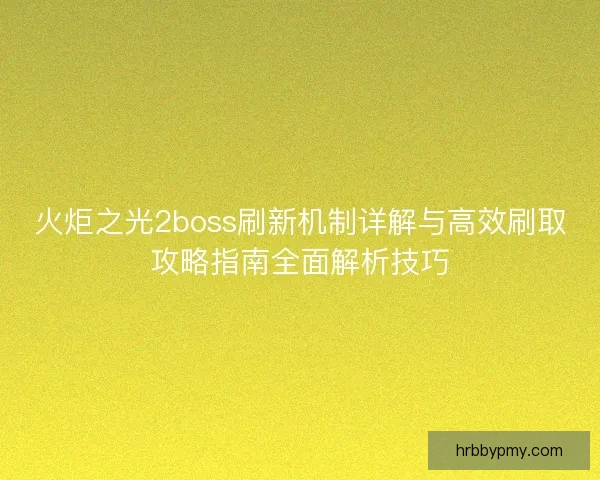 火炬之光2boss刷新机制详解与高效刷取攻略指南全面解析技巧