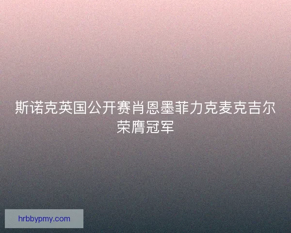 斯诺克英国公开赛肖恩墨菲力克麦克吉尔荣膺冠军