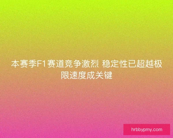 本赛季F1赛道竞争激烈 稳定性已超越极限速度成关键 本赛季F1赛道竞争激烈 稳定性已超越极限速度成关键