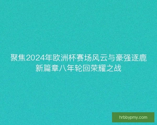 聚焦2024年欧洲杯赛场风云与豪强逐鹿新篇章八年轮回荣耀之战 聚焦2024年欧洲杯赛场风云与豪强逐鹿新篇章八年轮回荣耀之战