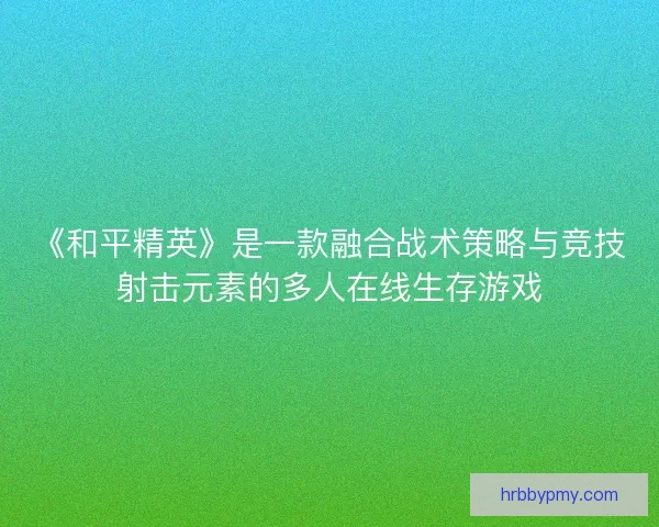 《和平精英》是一款融合战术策略与竞技射击元素的多人在线生存游戏 《和平精英》是一款融合战术策略与竞技射击元素的多人在线生存游戏