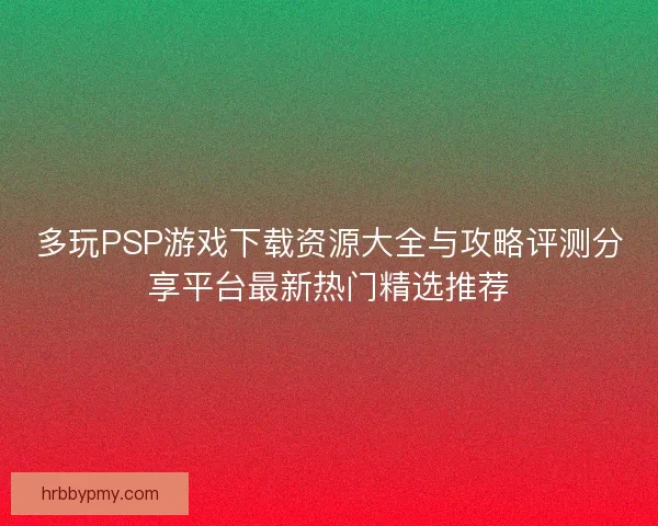 多玩PSP游戏下载资源大全与攻略评测分享平台最新热门精选推荐 多玩PSP游戏下载资源大全与攻略评测分享平台最新热门精选推荐